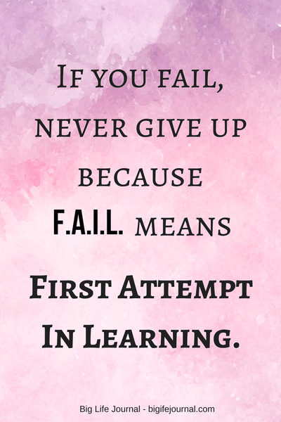 If you fail never give up because F.A.I.L. means First Attempt In Learning. 